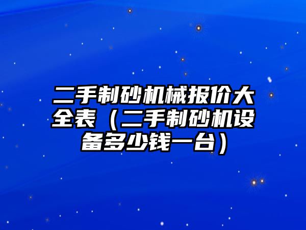 二手制砂機械報價大全表（二手制砂機設(shè)備多少錢一臺）