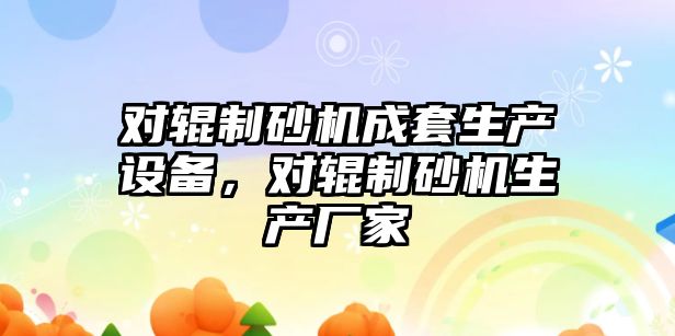 對輥制砂機成套生產設備，對輥制砂機生產廠家