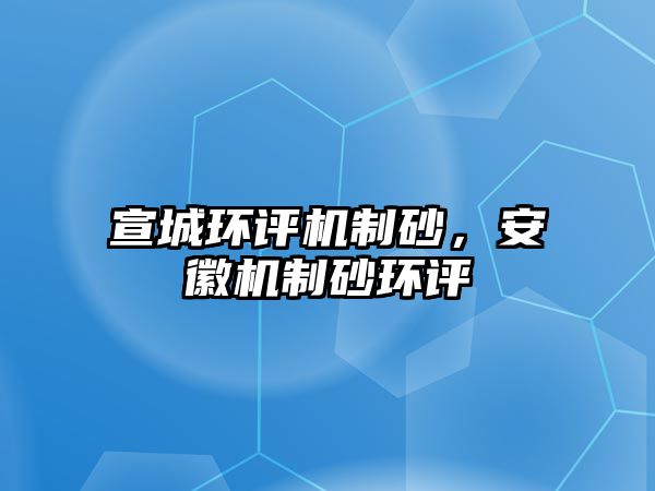 宣城環評機制砂，安徽機制砂環評