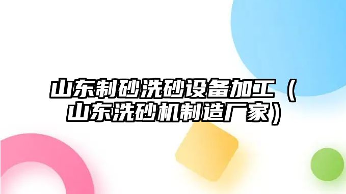 山東制砂洗砂設備加工（山東洗砂機制造廠家）