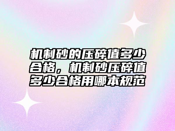 機(jī)制砂的壓碎值多少合格，機(jī)制砂壓碎值多少合格用哪本規(guī)范