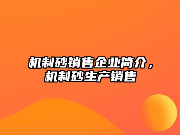 機(jī)制砂銷售企業(yè)簡介，機(jī)制砂生產(chǎn)銷售