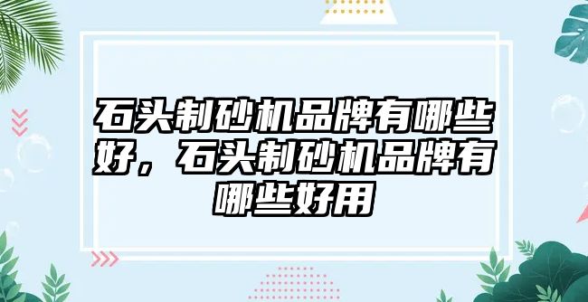 石頭制砂機品牌有哪些好，石頭制砂機品牌有哪些好用