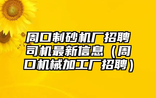 周口制砂機廠招聘司機最新信息（周口機械加工廠招聘）