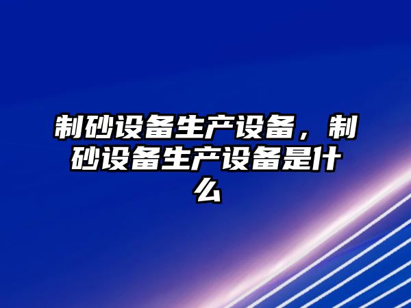 制砂設備生產設備，制砂設備生產設備是什么