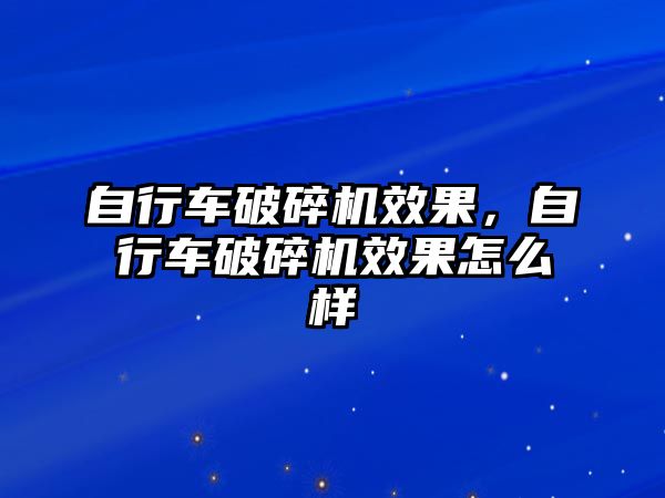 自行車破碎機效果，自行車破碎機效果怎么樣