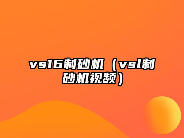 vs16制砂機（vsl制砂機視頻）