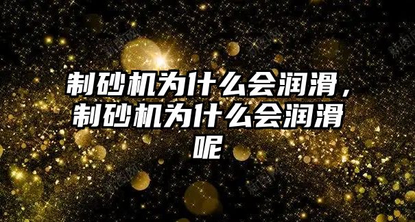 制砂機為什么會潤滑，制砂機為什么會潤滑呢