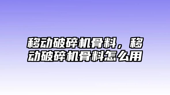 移動破碎機骨料，移動破碎機骨料怎么用