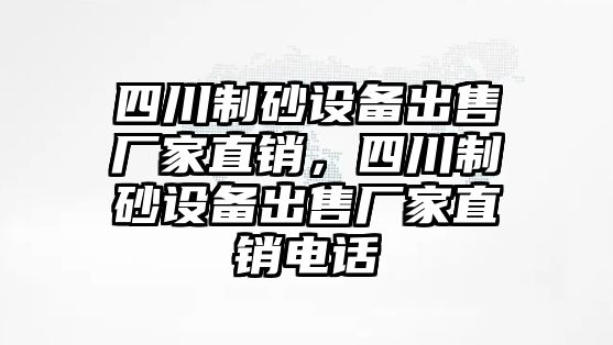 四川制砂設備出售廠家直銷，四川制砂設備出售廠家直銷電話