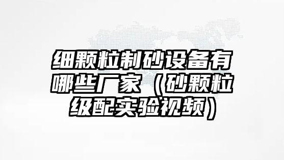 細(xì)顆粒制砂設(shè)備有哪些廠家（砂顆粒級(jí)配實(shí)驗(yàn)視頻）