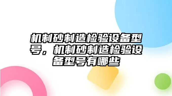 機制砂制造檢驗設備型號，機制砂制造檢驗設備型號有哪些