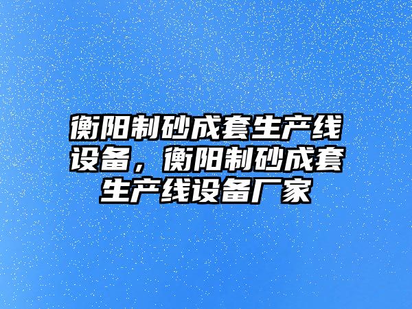 衡陽制砂成套生產線設備，衡陽制砂成套生產線設備廠家