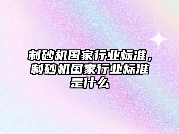 制砂機國家行業標準，制砂機國家行業標準是什么