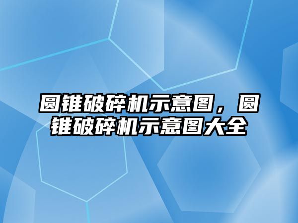 圓錐破碎機示意圖，圓錐破碎機示意圖大全