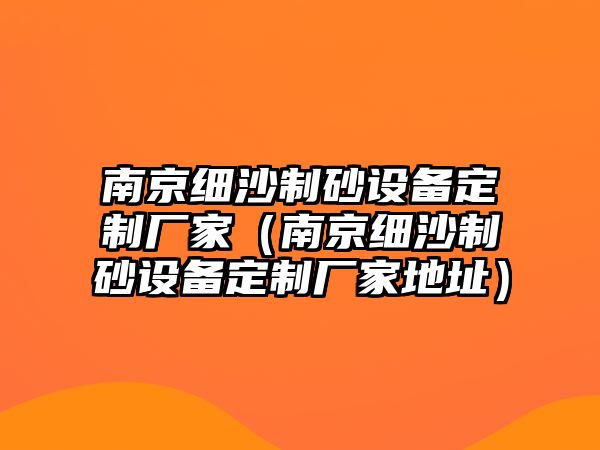 南京細沙制砂設備定制廠家（南京細沙制砂設備定制廠家地址）