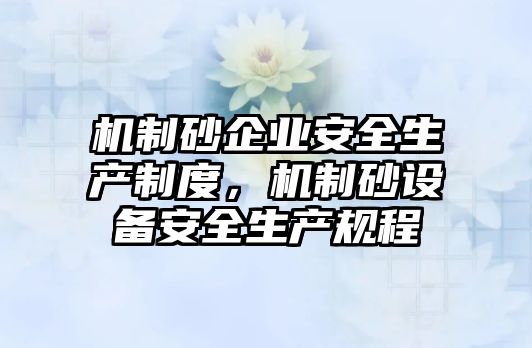 機(jī)制砂企業(yè)安全生產(chǎn)制度，機(jī)制砂設(shè)備安全生產(chǎn)規(guī)程