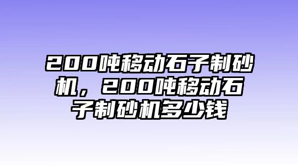 200噸移動石子制砂機，200噸移動石子制砂機多少錢