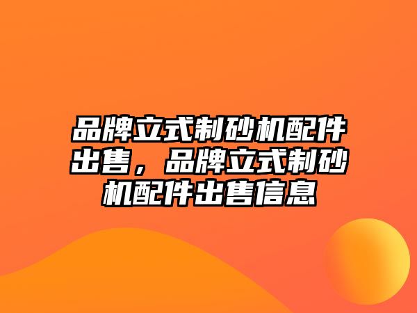 品牌立式制砂機配件出售，品牌立式制砂機配件出售信息