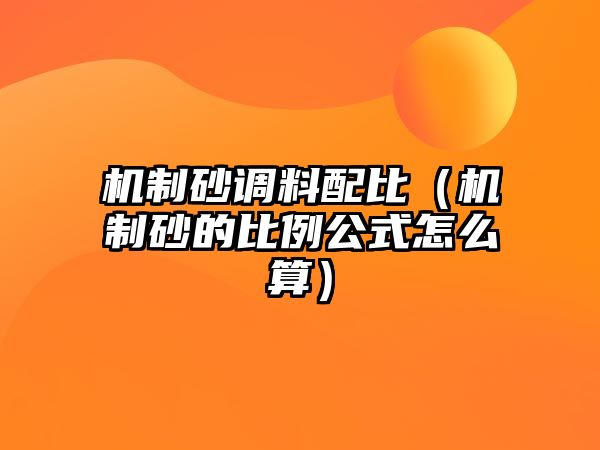 機制砂調料配比（機制砂的比例公式怎么算）