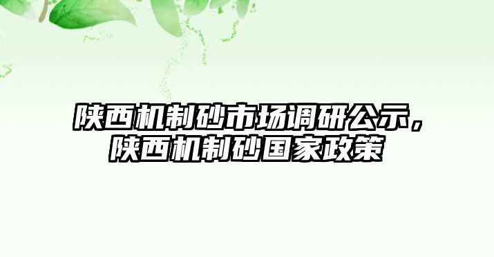 陜西機制砂市場調研公示，陜西機制砂國家政策