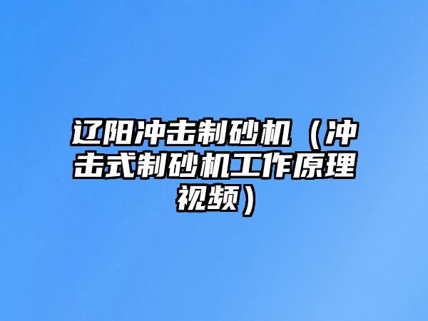 遼陽沖擊制砂機（沖擊式制砂機工作原理視頻）