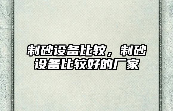 制砂設備比較，制砂設備比較好的廠家