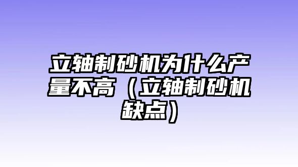 立軸制砂機為什么產量不高（立軸制砂機缺點）