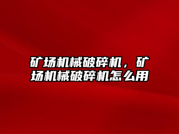 礦場機械破碎機，礦場機械破碎機怎么用