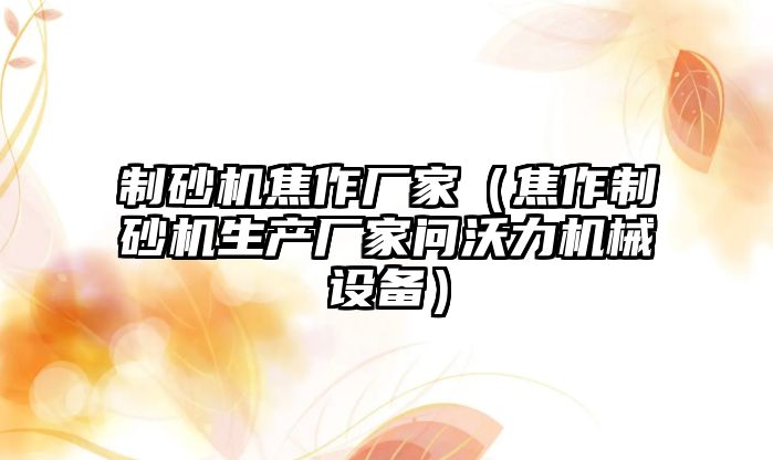 制砂機焦作廠家（焦作制砂機生產廠家問沃力機械設備）