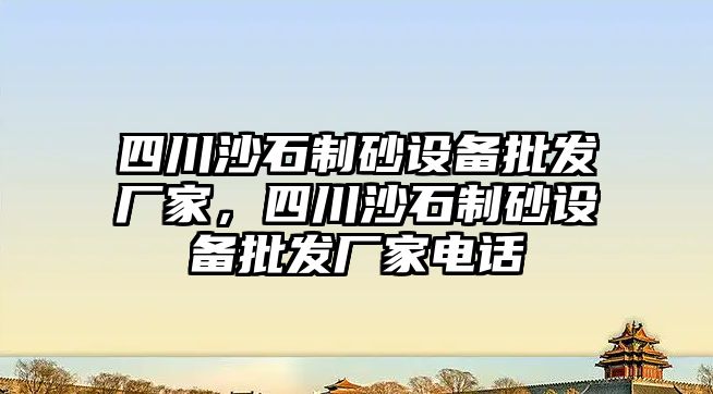 四川沙石制砂設備批發廠家，四川沙石制砂設備批發廠家電話