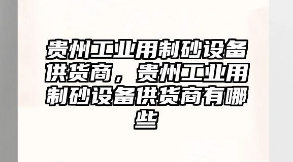 貴州工業用制砂設備供貨商，貴州工業用制砂設備供貨商有哪些