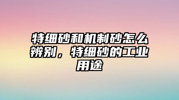 特細砂和機制砂怎么辨別，特細砂的工業用途