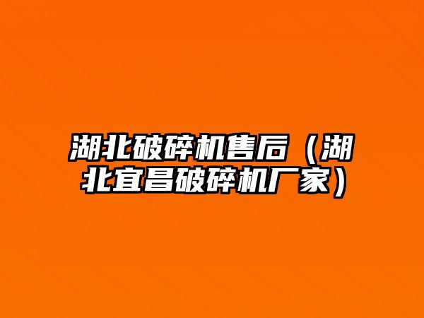 湖北破碎機售后（湖北宜昌破碎機廠家）