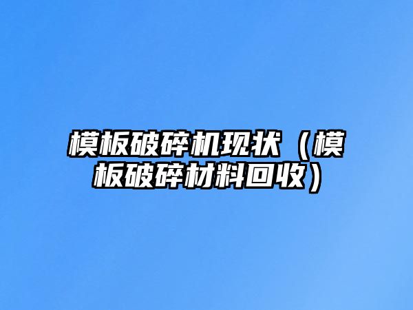 模板破碎機(jī)現(xiàn)狀（模板破碎材料回收）