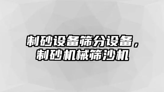 制砂設備篩分設備，制砂機械篩沙機