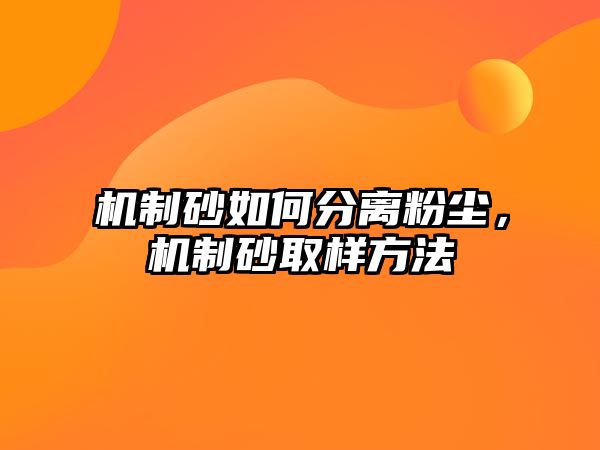 機制砂如何分離粉塵，機制砂取樣方法