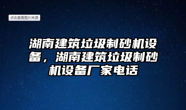 湖南建筑垃圾制砂機設備，湖南建筑垃圾制砂機設備廠家電話