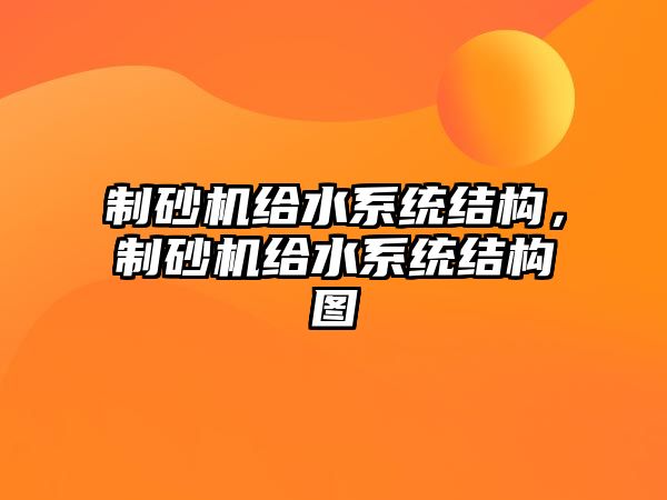 制砂機(jī)給水系統(tǒng)結(jié)構(gòu)，制砂機(jī)給水系統(tǒng)結(jié)構(gòu)圖