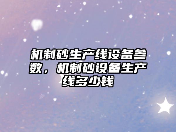 機制砂生產線設備參數，機制砂設備生產線多少錢