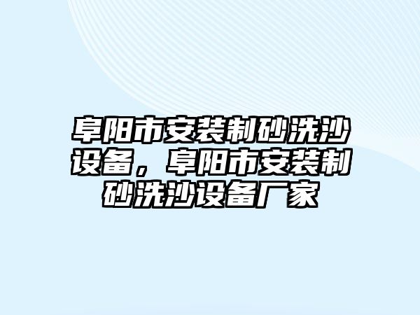 阜陽市安裝制砂洗沙設備，阜陽市安裝制砂洗沙設備廠家