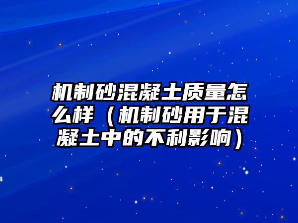 機制砂混凝土質量怎么樣（機制砂用于混凝土中的不利影響）