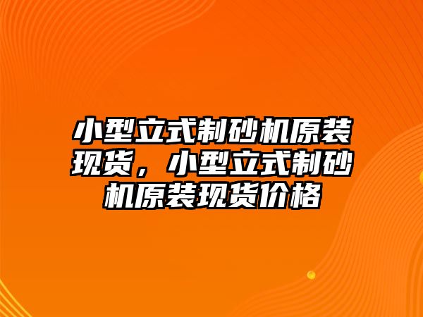 小型立式制砂機原裝現貨，小型立式制砂機原裝現貨價格