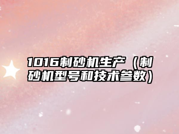 1016制砂機生產（制砂機型號和技術參數）