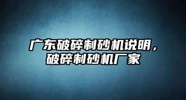 廣東破碎制砂機說明，破碎制砂機廠家