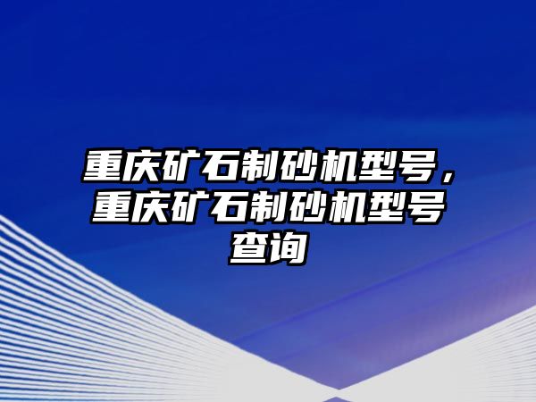 重慶礦石制砂機型號，重慶礦石制砂機型號查詢