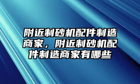 附近制砂機配件制造商家，附近制砂機配件制造商家有哪些