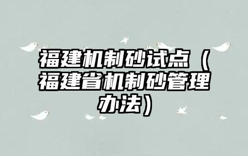 福建機制砂試點（福建省機制砂管理辦法）