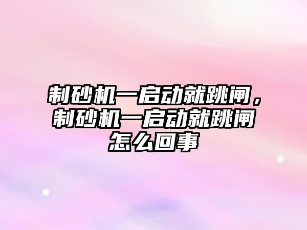 制砂機一啟動就跳閘，制砂機一啟動就跳閘怎么回事