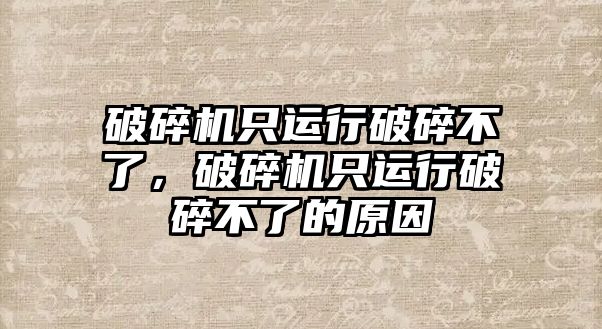 破碎機只運行破碎不了，破碎機只運行破碎不了的原因